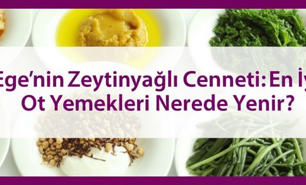 Ege’nin Zeytinyağlı Cenneti: En İyi Ot Yemekleri Nerede Yenir?
