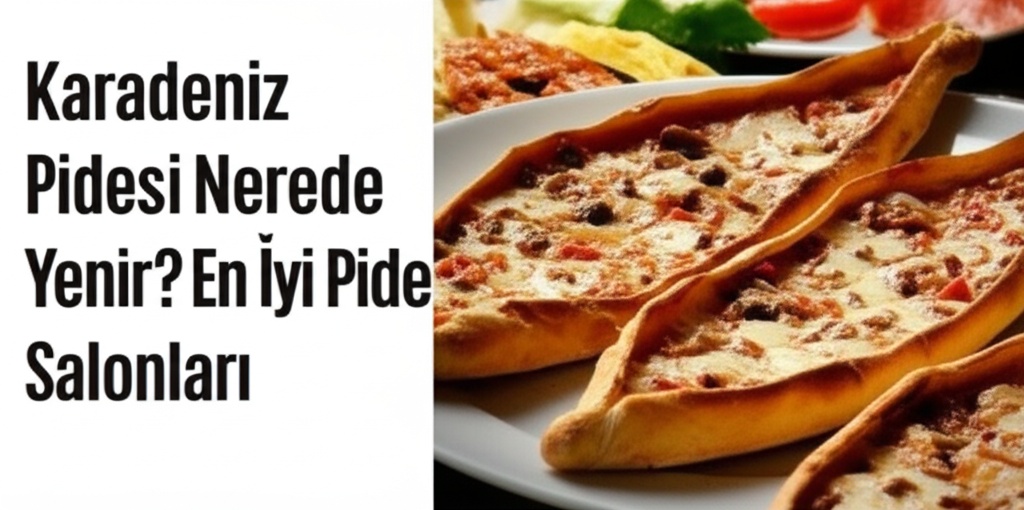 Karadeniz Pidesi Nerede Yenir? En İyi Pide Salonları