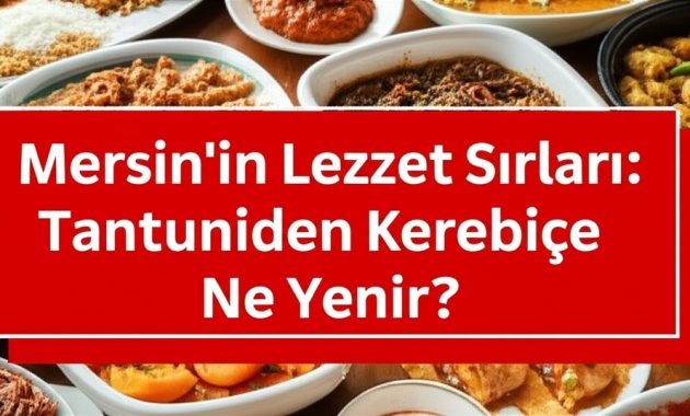 Mersin’in Lezzet Sırları: Tantuniden Kerebiçe Ne Yenir?