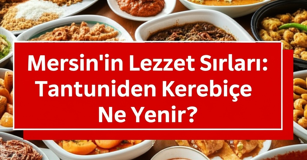 Mersin’in Lezzet Sırları: Tantuniden Kerebiçe Ne Yenir?