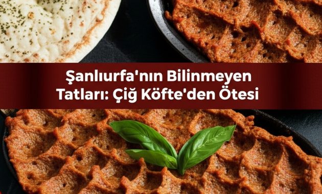 Şanlıurfa’nın Bilinmeyen Tatları: Çiğ Köfte’den Ötesi