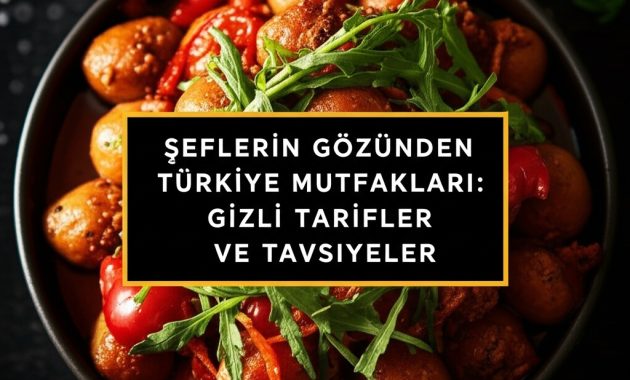 Şeflerin Gözünden Türkiye Mutfakları: Gizli Tarifler ve Tavsiyeler